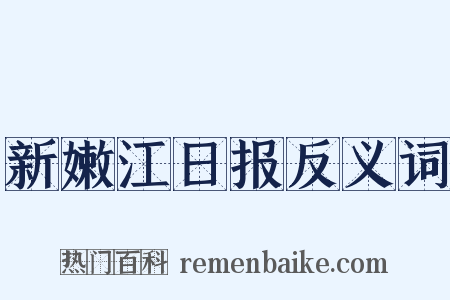 新嫩江日报反义词是什么意思的图片